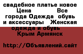 свадебное платье новое › Цена ­ 10 000 - Все города Одежда, обувь и аксессуары » Женская одежда и обувь   . Крым,Армянск